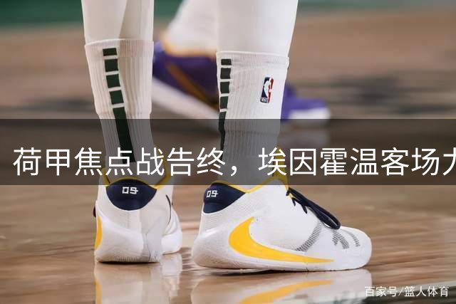 荷甲焦点战告终，埃因霍温客场力克阿贾克斯，积分榜排名刷新